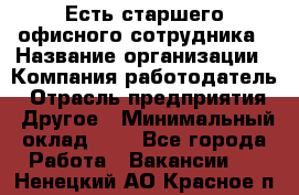 Есть старшего офисного сотрудника › Название организации ­ Компания-работодатель › Отрасль предприятия ­ Другое › Минимальный оклад ­ 1 - Все города Работа » Вакансии   . Ненецкий АО,Красное п.